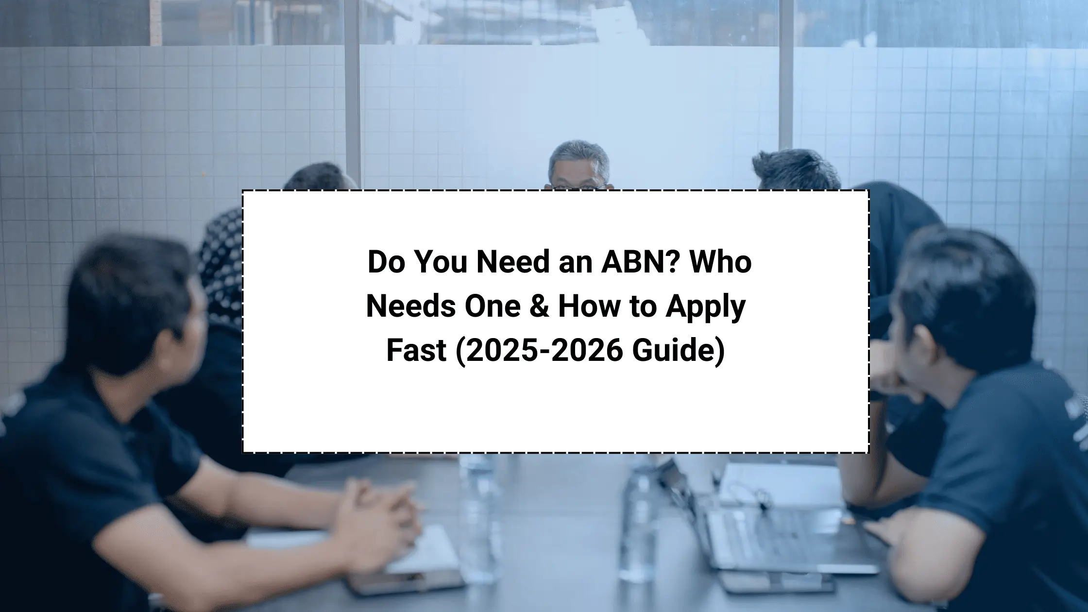 Do You Need an ABN? Who Needs One & How to Apply Fast (2025-2026 Guide)