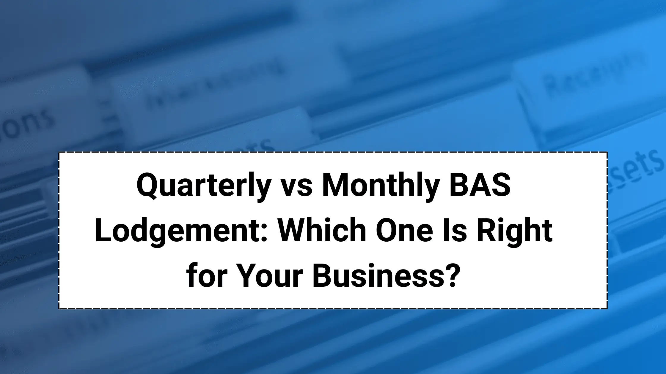 Quarterly vs Monthly BAS Lodgement: Which One Is Right for Your Business?
