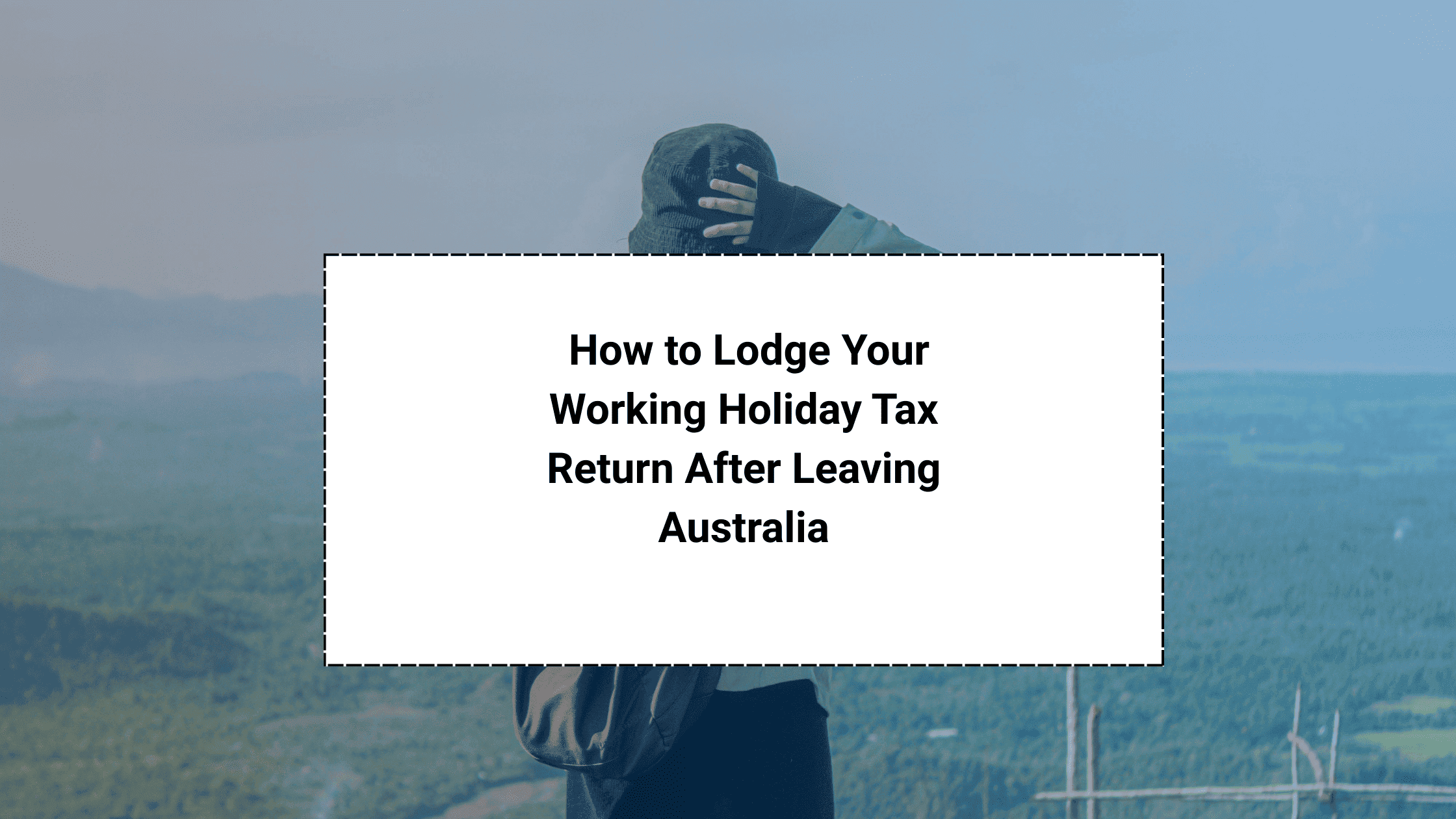 Step-by-Step Guide to Lodging Your Working Holiday Tax Return – Even After Leaving Australia